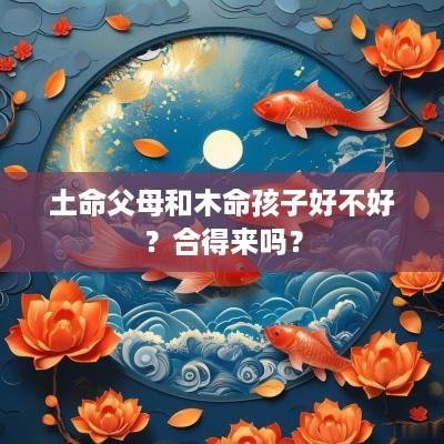 土命父母和木命孩子好不好？合得来吗？