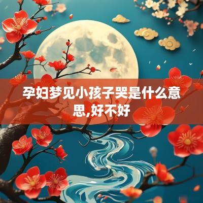 孕妇梦见小孩子哭是什么意思,好不好