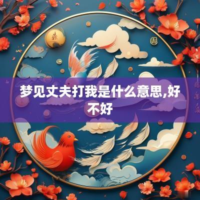 梦见丈夫打我是什么意思,好不好