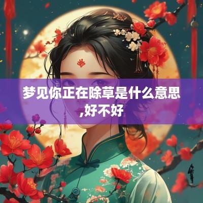 梦见你正在除草是什么意思,好不好