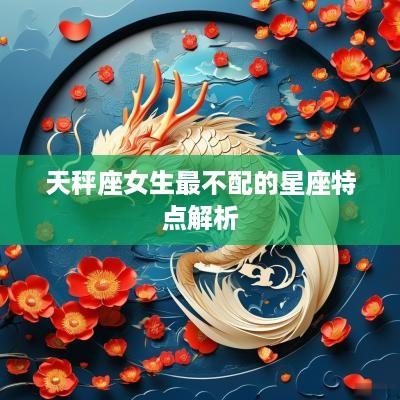 天秤座女生最不配的星座特点解析