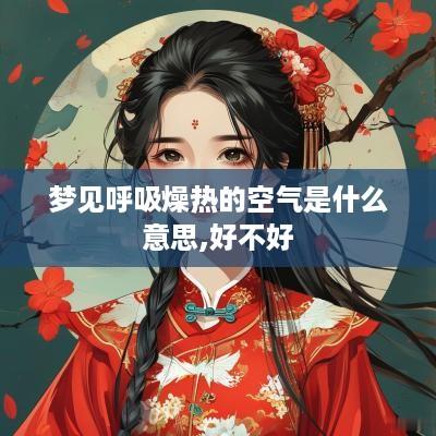 梦见呼吸燥热的空气是什么意思,好不好