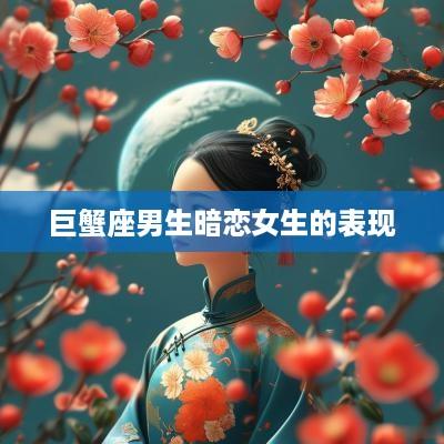 巨蟹座男生暗恋女生的表现