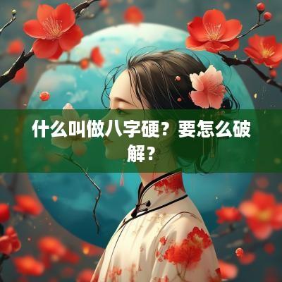 什么叫做八字硬？要怎么破解？