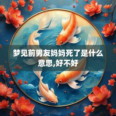 梦见前男友妈妈死了是什么意思,好不好
