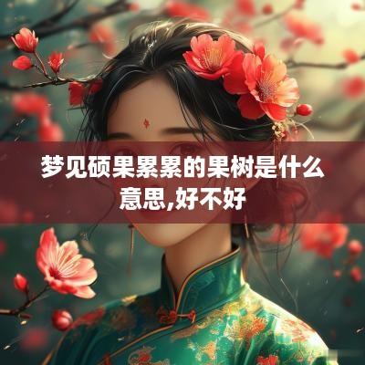 梦见硕果累累的果树是什么意思,好不好