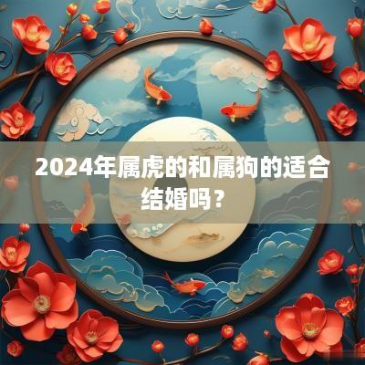 2025年属虎的和属狗的适合结婚吗？