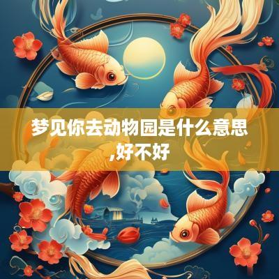 梦见你去动物园是什么意思,好不好