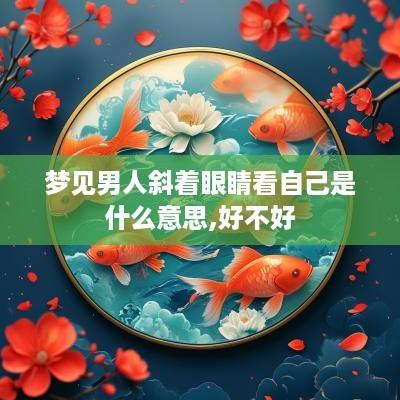 梦见男人斜着眼睛看自己是什么意思,好不好