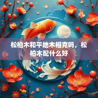 松柏木和平地木相克吗，松柏木配什么好