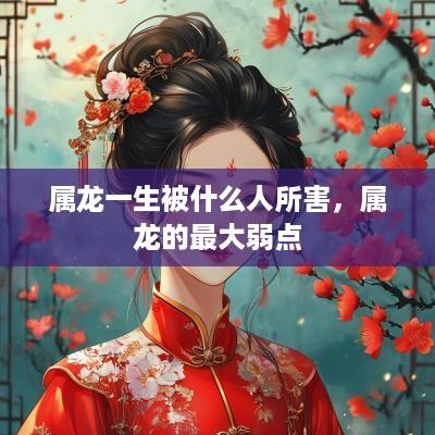 属龙一生被什么人所害，属龙的最大弱点