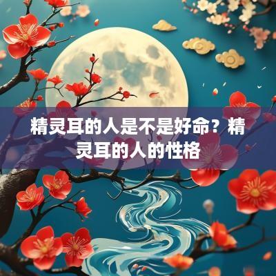 精灵耳的人是不是好命？精灵耳的人的性格