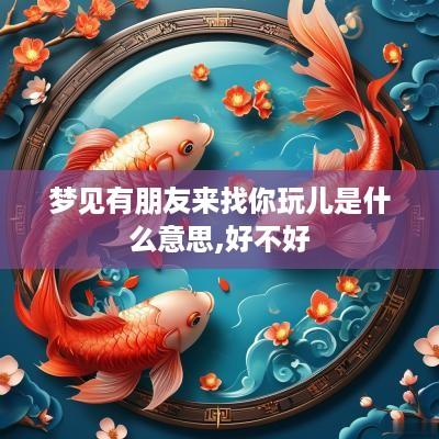 梦见有朋友来找你玩儿是什么意思,好不好