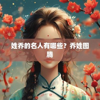 姓乔的名人有哪些？乔姓图腾