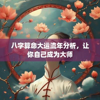八字算命大运流年分析，让你自己成为大师