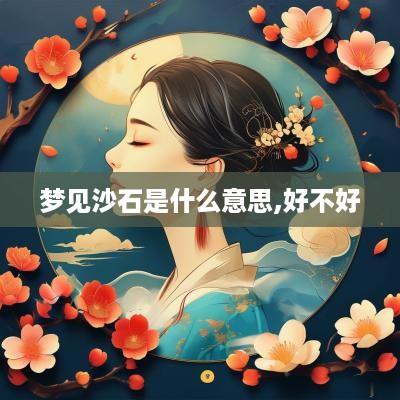 梦见沙石是什么意思,好不好