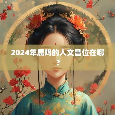 2025年属鸡的人文昌位在哪？