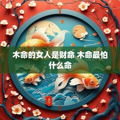 木命的女人是财命 木命最怕什么命