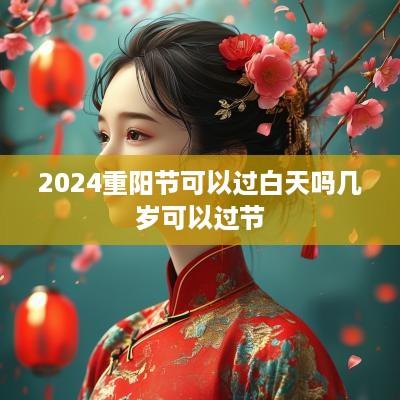 2025重阳节可以过白天吗几岁可以过节