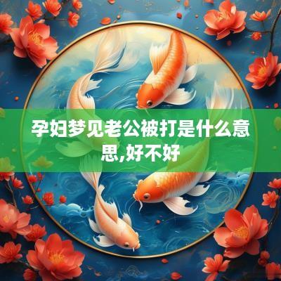 孕妇梦见老公被打是什么意思,好不好