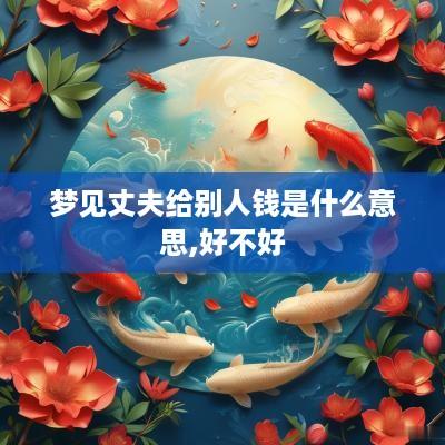 梦见丈夫给别人钱是什么意思,好不好