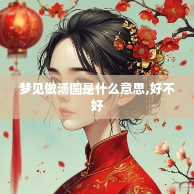 梦见做汤圆是什么意思,好不好
