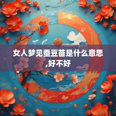 女人梦见蚕豆苗是什么意思,好不好