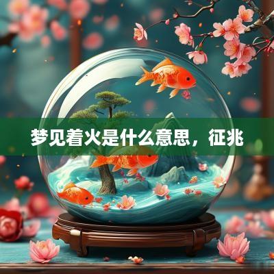 梦见着火是什么意思，征兆