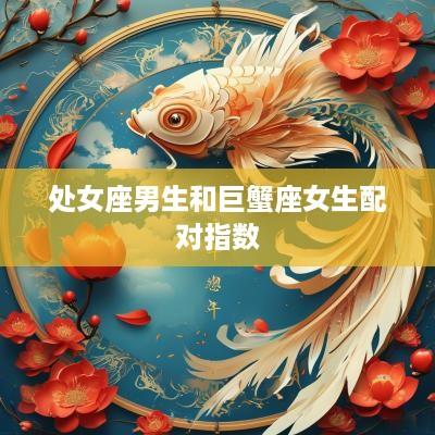 处女座男生和巨蟹座女生配对指数