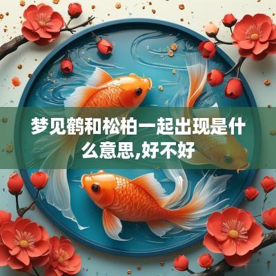 梦见鹤和松柏一起出现是什么意思,好不好