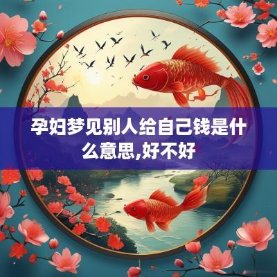 孕妇梦见别人给自己钱是什么意思,好不好