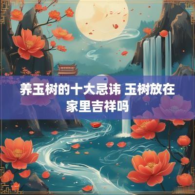 养玉树的十大忌讳 玉树放在家里吉祥吗