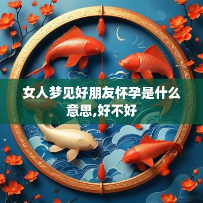 女人梦见好朋友怀孕是什么意思,好不好