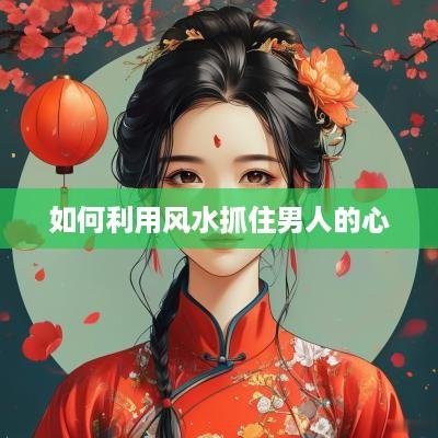如何利用风水抓住男人的心