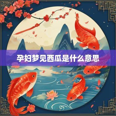 孕妇梦见西瓜是什么意思
