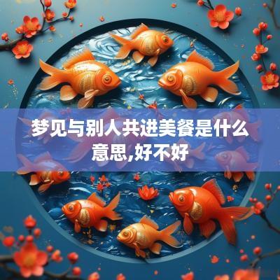 梦见与别人共进美餐是什么意思,好不好