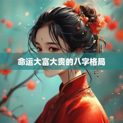命运大富大贵的八字格局
