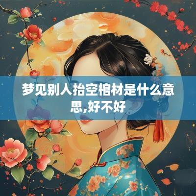 梦见别人抬空棺材是什么意思,好不好