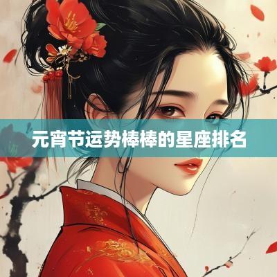 元宵节运势棒棒的星座排名