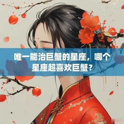 唯一能治巨蟹的星座，哪个星座超喜欢巨蟹？