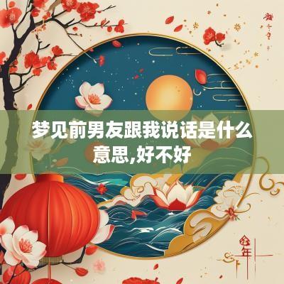 梦见前男友跟我说话是什么意思,好不好