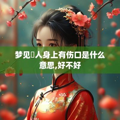梦见別人身上有伤口是什么意思,好不好