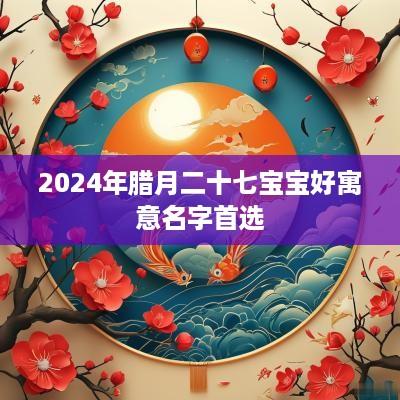 2025年腊月二十七宝宝好寓意名字首选