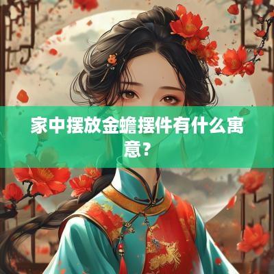 家中摆放金蟾摆件有什么寓意？