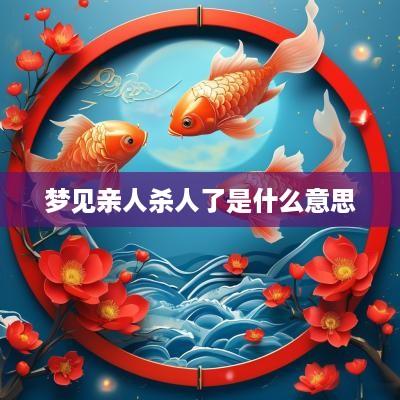 梦见亲人杀人了是什么意思