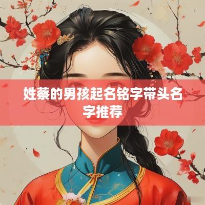 姓蔡的男孩起名铭字带头名字推荐