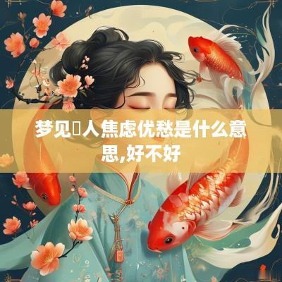 梦见別人焦虑优愁是什么意思,好不好