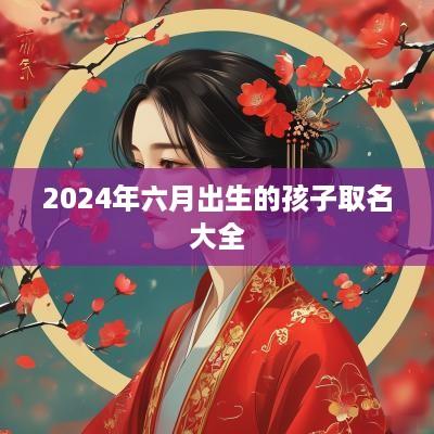 2025年六月出生的孩子取名大全