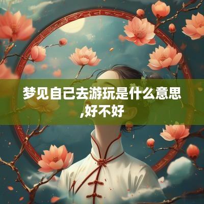 梦见自己去游玩是什么意思,好不好