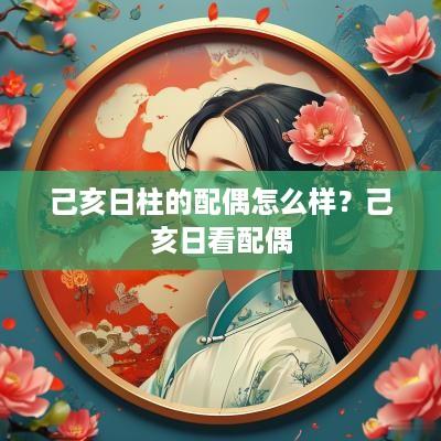 己亥日柱的配偶怎么样？己亥日看配偶